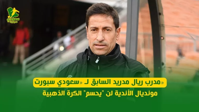 مدرب ريال مدريد السابق يؤكد لـ «سعودي سبورت» : مونديال الأندية ليس له تأثير على الكرة الذهبية