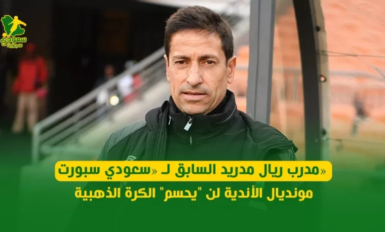 مدرب ريال مدريد السابق يؤكد لـ «سعودي سبورت» : مونديال الأندية ليس له تأثير على الكرة الذهبية