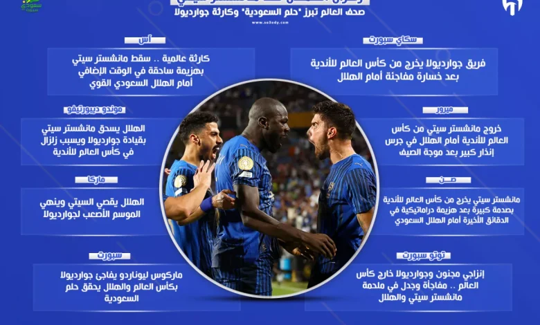 "زلزال الهلال في مواجهة مانشستر سيتي" .. صحف العالم تسلط الضوء على "حلم السعودية" وكارثة جوارديولا.